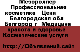 Мезороллер. Профессиональная косметика › Цена ­ 650 - Белгородская обл., Белгород г. Медицина, красота и здоровье » Косметические услуги   
